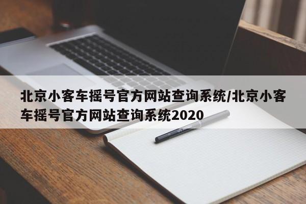 北京小客车摇号官方网站查询系统/北京小客车摇号官方网站查询系统2020