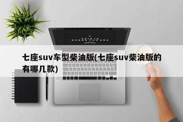 七座suv车型柴油版(七座suv柴油版的有哪几款)