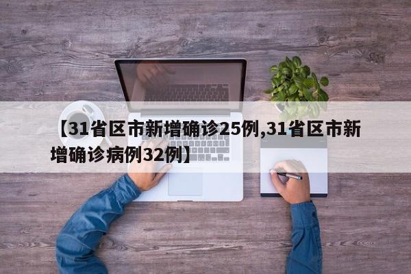 【31省区市新增确诊25例,31省区市新增确诊病例32例】