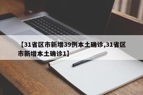 【31省区市新增39例本土确诊,31省区市新增本土确诊1】