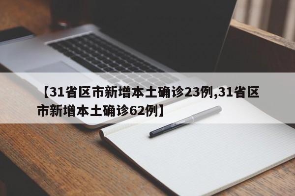 【31省区市新增本土确诊23例,31省区市新增本土确诊62例】