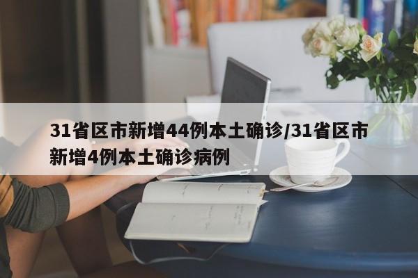 31省区市新增44例本土确诊/31省区市新增4例本土确诊病例