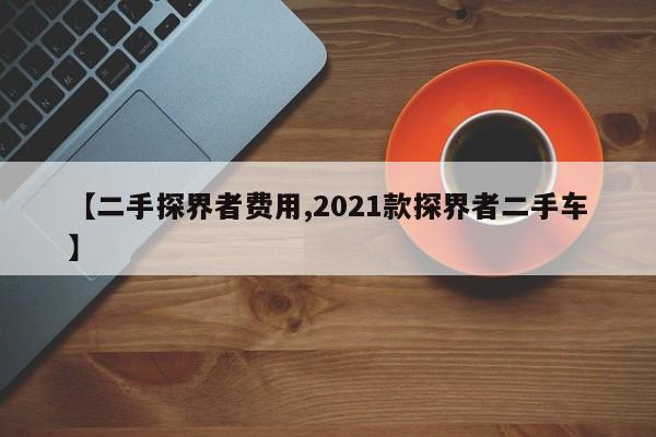 【二手探界者费用,2021款探界者二手车】