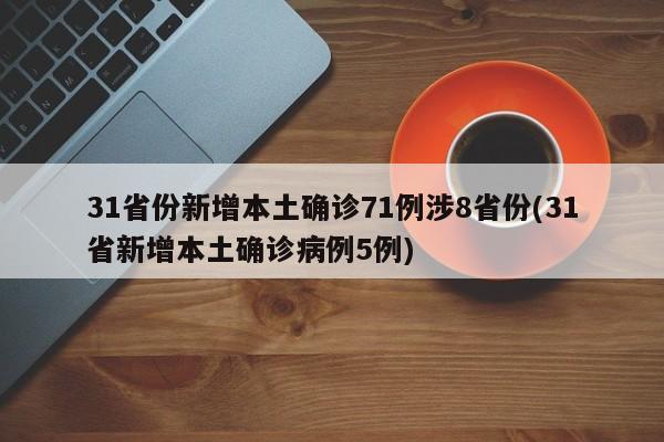 31省份新增本土确诊71例涉8省份(31省新增本土确诊病例5例)