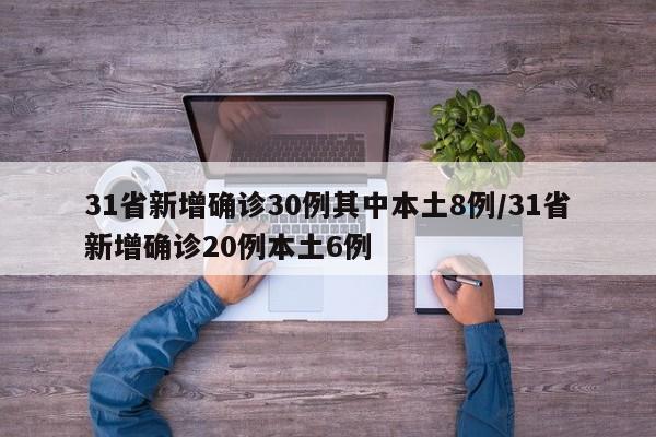31省新增确诊30例其中本土8例/31省新增确诊20例本土6例