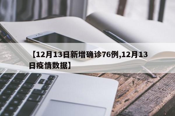【12月13日新增确诊76例,12月13日疫情数据】