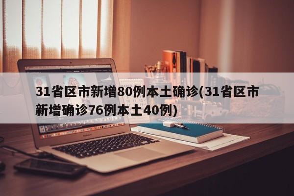 31省区市新增80例本土确诊(31省区市新增确诊76例本土40例)