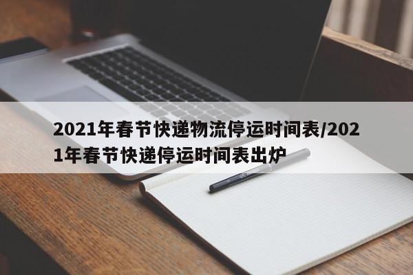 2021年春节快递物流停运时间表/2021年春节快递停运时间表出炉