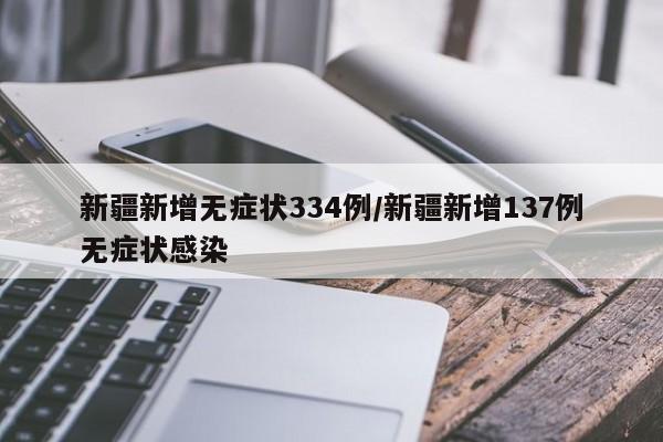 新疆新增无症状334例/新疆新增137例无症状感染