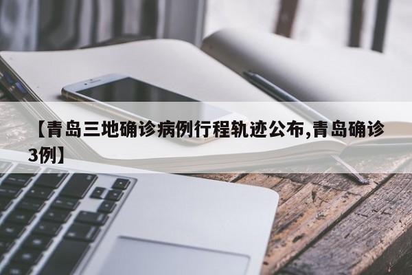 【青岛三地确诊病例行程轨迹公布,青岛确诊3例】