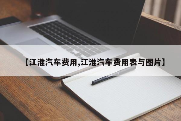【江淮汽车费用,江淮汽车费用表与图片】