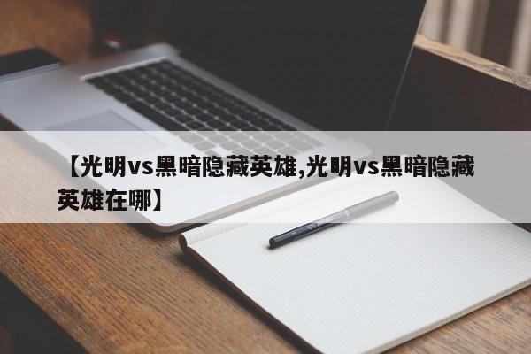 【光明vs黑暗隐藏英雄,光明vs黑暗隐藏英雄在哪】