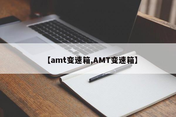 【amt变速箱,AMT变速箱】