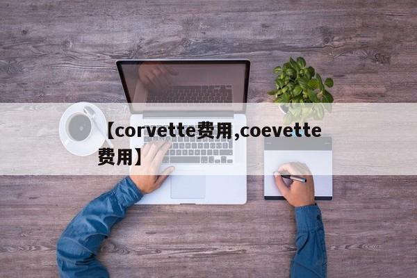 【corvette费用,coevette费用】