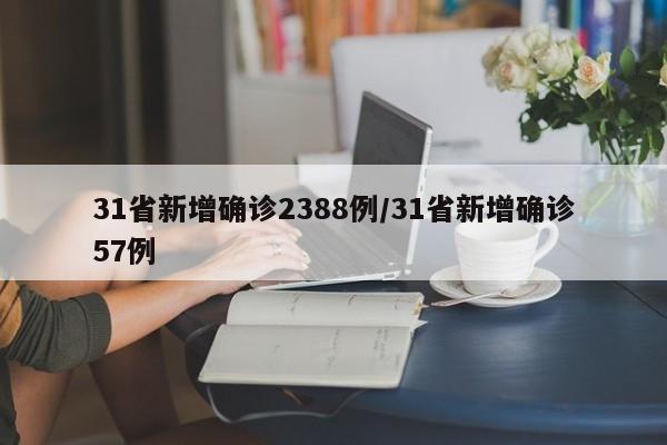 31省新增确诊2388例/31省新增确诊57例