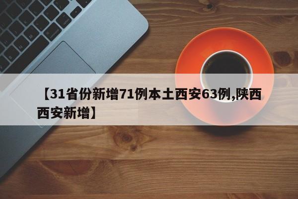 【31省份新增71例本土西安63例,陕西西安新增】