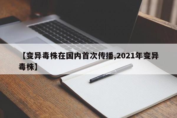 【变异毒株在国内首次传播,2021年变异毒株】