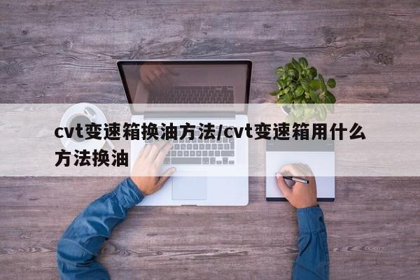 cvt变速箱换油方法/cvt变速箱用什么方法换油