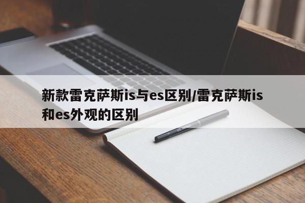 新款雷克萨斯is与es区别/雷克萨斯is和es外观的区别