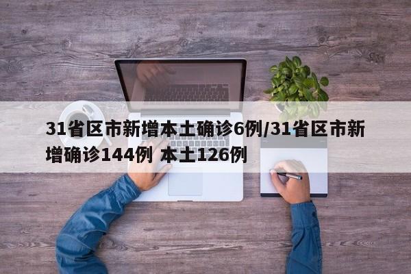 31省区市新增本土确诊6例/31省区市新增确诊144例 本土126例