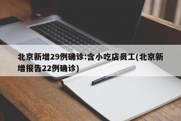 北京新增29例确诊:含小吃店员工(北京新增报告22例确诊)