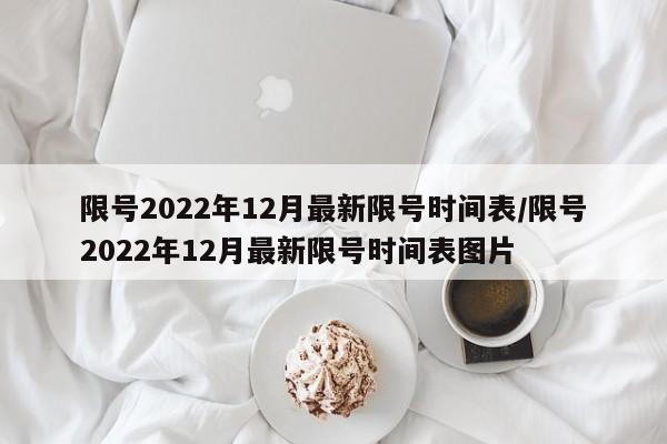 限号2022年12月最新限号时间表/限号2022年12月最新限号时间表图片