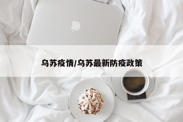 乌苏疫情/乌苏最新防疫政策