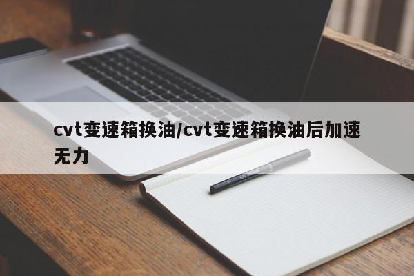 cvt变速箱换油/cvt变速箱换油后加速无力