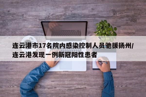 连云港市17名院内感染控制人员驰援扬州/连云港发现一例新冠阳性患者
