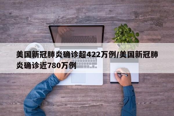 美国新冠肺炎确诊超422万例/美国新冠肺炎确诊近780万例
