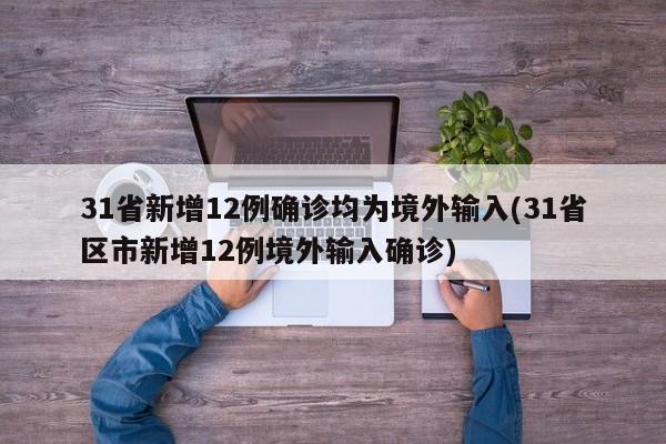 31省新增12例确诊均为境外输入(31省区市新增12例境外输入确诊)