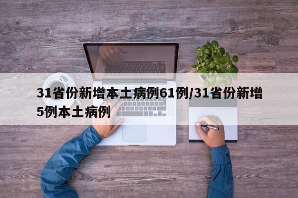 31省份新增本土病例61例/31省份新增5例本土病例