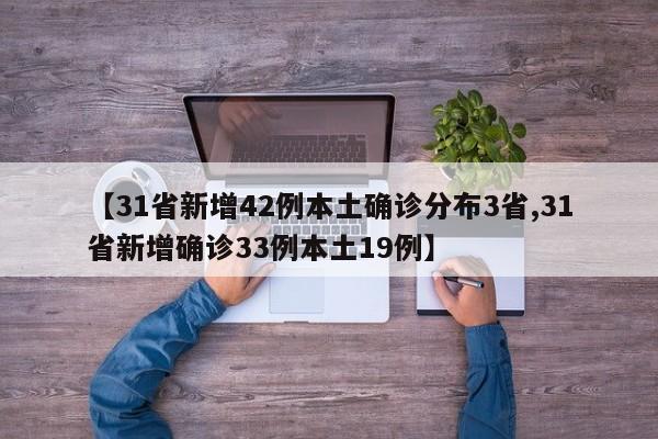【31省新增42例本土确诊分布3省,31省新增确诊33例本土19例】