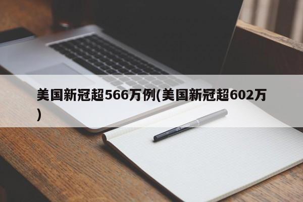 美国新冠超566万例(美国新冠超602万)