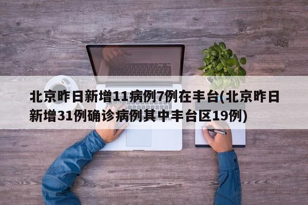 北京昨日新增11病例7例在丰台(北京昨日新增31例确诊病例其中丰台区19例)