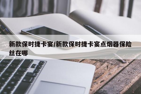 新款保时捷卡宴/新款保时捷卡宴点烟器保险丝在哪