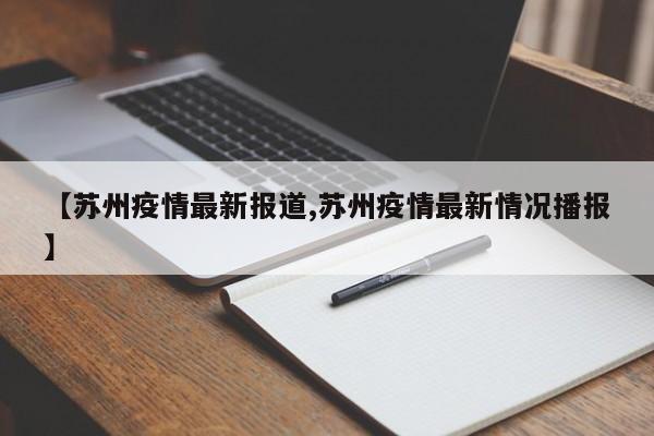 【苏州疫情最新报道,苏州疫情最新情况播报】