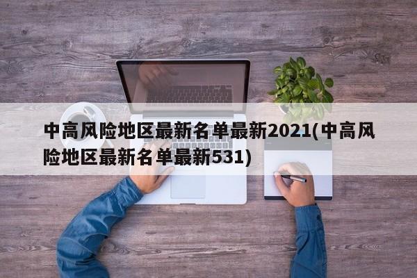 中高风险地区最新名单最新2021(中高风险地区最新名单最新531)