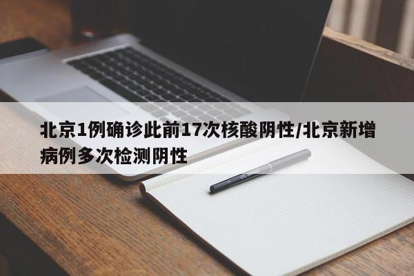 北京1例确诊此前17次核酸阴性/北京新增病例多次检测阴性