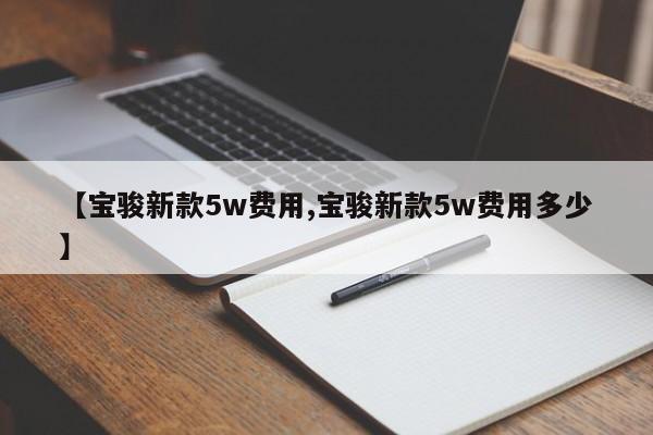 【宝骏新款5w费用,宝骏新款5w费用多少】