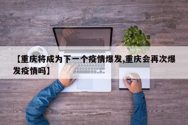 【重庆将成为下一个疫情爆发,重庆会再次爆发疫情吗】