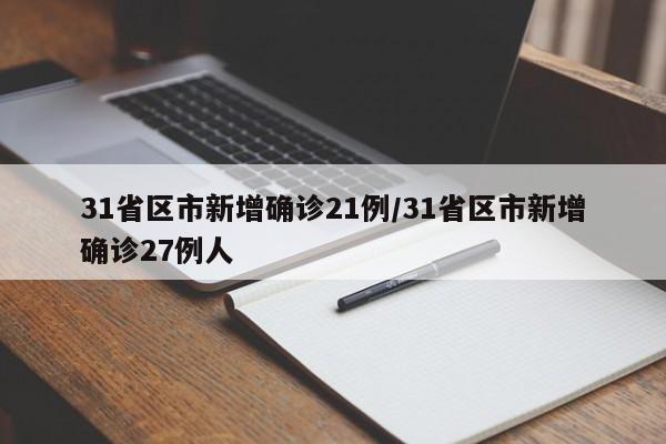 31省区市新增确诊21例/31省区市新增确诊27例人
