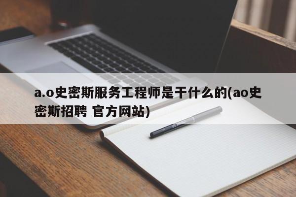a.o史密斯服务工程师是干什么的(ao史密斯招聘 官方网站)
