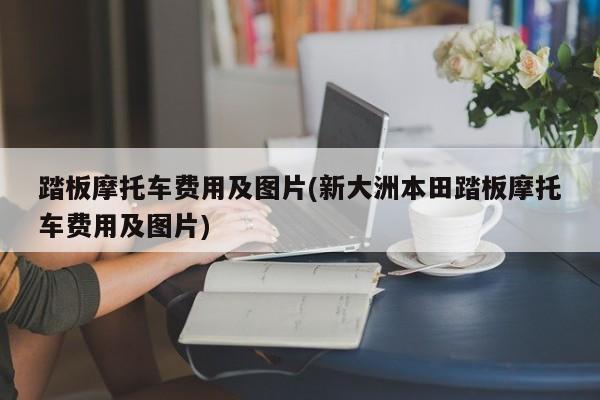 踏板摩托车费用及图片(新大洲本田踏板摩托车费用及图片)