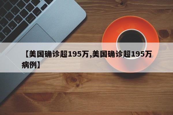 【美国确诊超195万,美国确诊超195万病例】