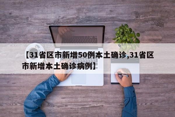 【31省区市新增50例本土确诊,31省区市新增本土确诊病例】