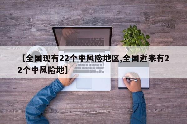 【全国现有22个中风险地区,全国近来有22个中风险地】
