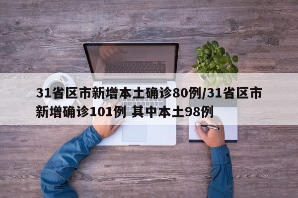 31省区市新增本土确诊80例/31省区市新增确诊101例 其中本土98例