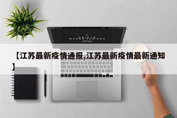 【江苏最新疫情通报,江苏最新疫情最新通知】