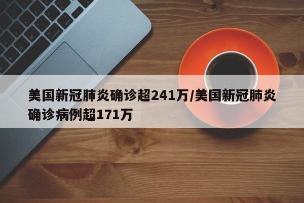 美国新冠肺炎确诊超241万/美国新冠肺炎确诊病例超171万